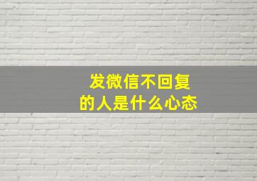 发微信不回复的人是什么心态