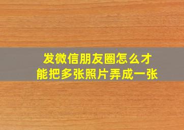 发微信朋友圈怎么才能把多张照片弄成一张