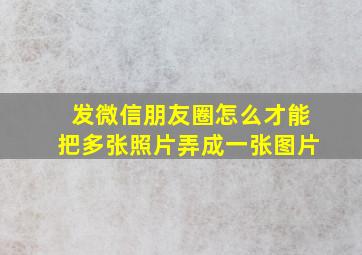 发微信朋友圈怎么才能把多张照片弄成一张图片