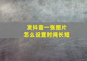 发抖音一张图片怎么设置时间长短