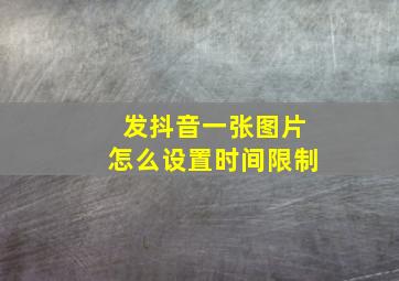 发抖音一张图片怎么设置时间限制