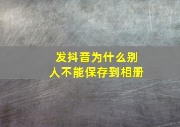 发抖音为什么别人不能保存到相册