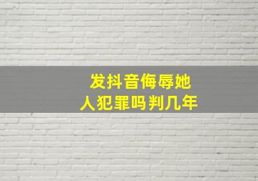 发抖音侮辱她人犯罪吗判几年