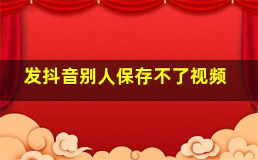 发抖音别人保存不了视频