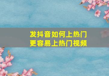 发抖音如何上热门更容易上热门视频