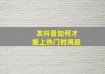 发抖音如何才能上热门时间段