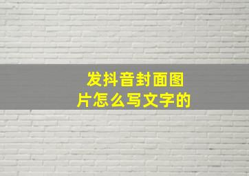 发抖音封面图片怎么写文字的