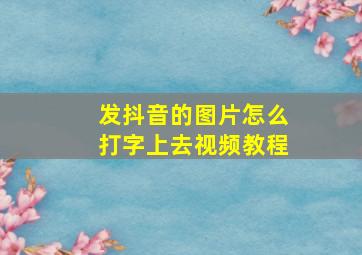 发抖音的图片怎么打字上去视频教程