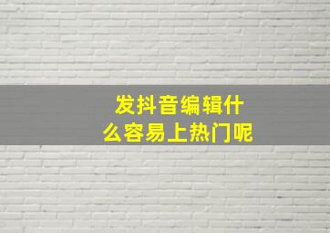 发抖音编辑什么容易上热门呢