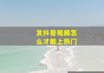 发抖音视频怎么才能上热门