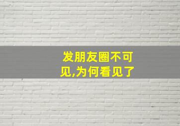 发朋友圈不可见,为何看见了