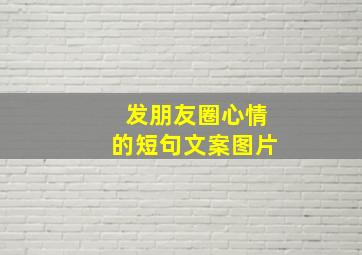 发朋友圈心情的短句文案图片