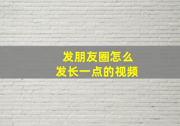 发朋友圈怎么发长一点的视频