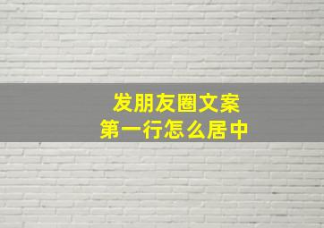 发朋友圈文案第一行怎么居中