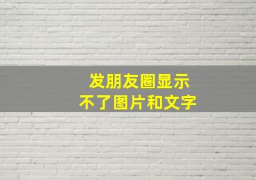 发朋友圈显示不了图片和文字