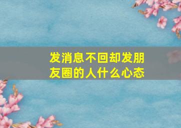 发消息不回却发朋友圈的人什么心态