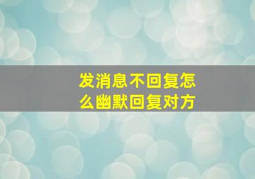 发消息不回复怎么幽默回复对方