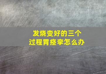 发烧变好的三个过程胃痉挛怎么办