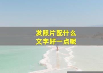 发照片配什么文字好一点呢