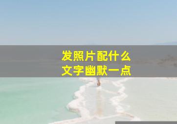 发照片配什么文字幽默一点