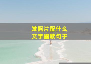 发照片配什么文字幽默句子