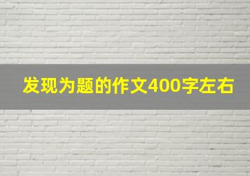 发现为题的作文400字左右