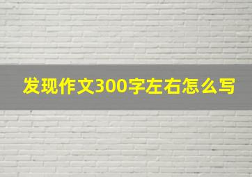 发现作文300字左右怎么写