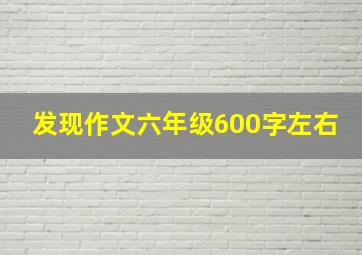 发现作文六年级600字左右