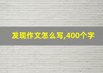 发现作文怎么写,400个字