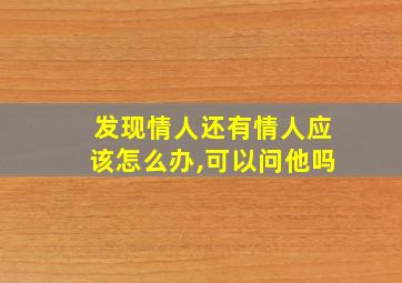 发现情人还有情人应该怎么办,可以问他吗