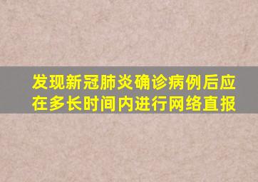 发现新冠肺炎确诊病例后应在多长时间内进行网络直报