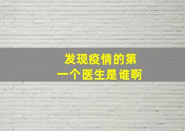 发现疫情的第一个医生是谁啊