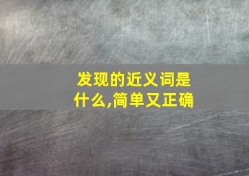 发现的近义词是什么,简单又正确