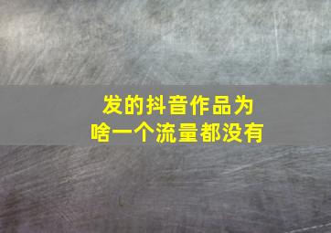 发的抖音作品为啥一个流量都没有