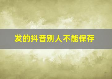 发的抖音别人不能保存