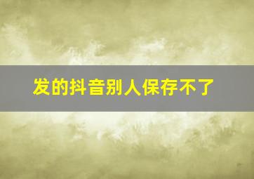 发的抖音别人保存不了