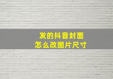 发的抖音封面怎么改图片尺寸