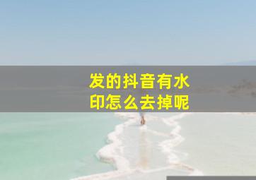 发的抖音有水印怎么去掉呢