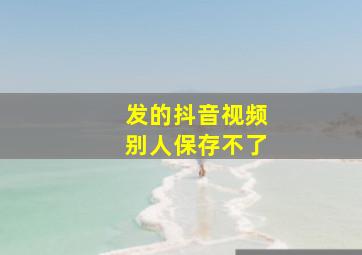 发的抖音视频别人保存不了