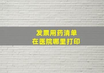 发票用药清单在医院哪里打印