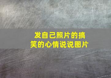 发自己照片的搞笑的心情说说图片