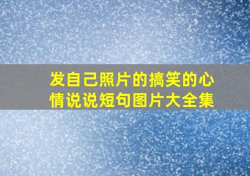 发自己照片的搞笑的心情说说短句图片大全集