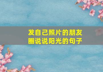 发自己照片的朋友圈说说阳光的句子