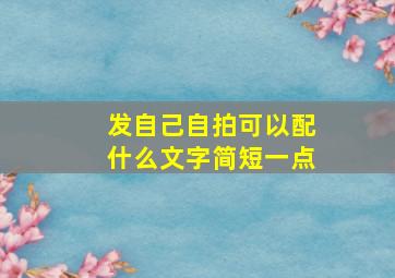 发自己自拍可以配什么文字简短一点