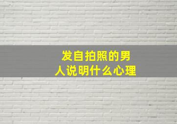 发自拍照的男人说明什么心理