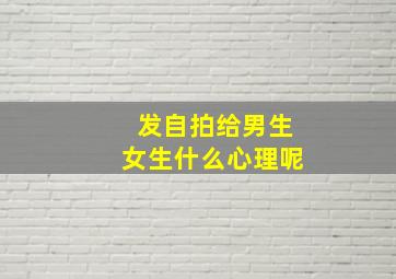 发自拍给男生女生什么心理呢