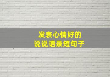 发表心情好的说说语录短句子