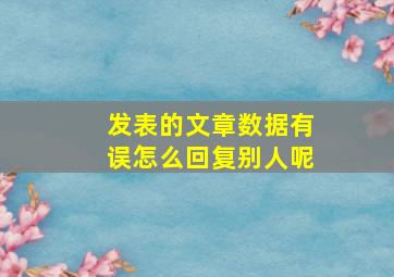 发表的文章数据有误怎么回复别人呢