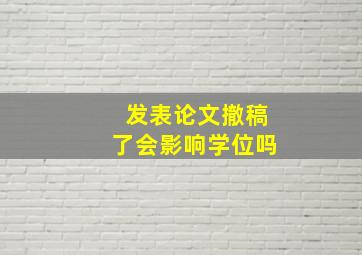 发表论文撤稿了会影响学位吗