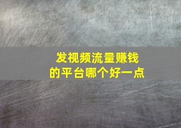 发视频流量赚钱的平台哪个好一点